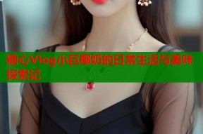 糖心Vlog小巨椰奶的日常生活与美味探索记