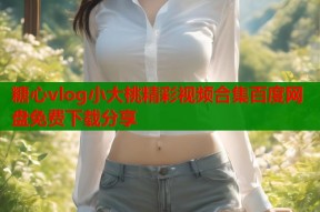 糖心vlog小大桃精彩视频合集百度网盘免费下载分享