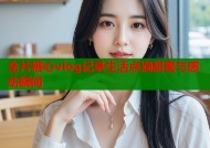 全片糖心vlog记录生活点滴甜蜜与感动瞬间