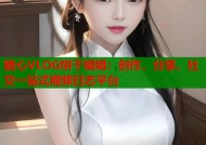 糖心VLOG饼干姐姐：创作、分享、社交一站式视频日志平台