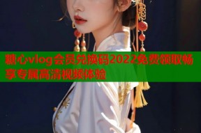 糖心vlog会员兑换码2022免费领取畅享专属高清视频体验