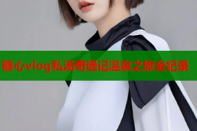 糖心vlog私汤奇遇记温泉之旅全纪录