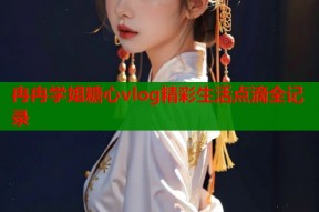 冉冉学姐糖心vlog精彩生活点滴全记录