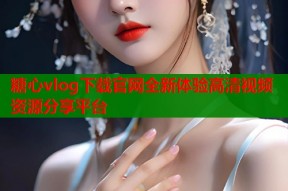 糖心vlog下载官网全新体验高清视频资源分享平台