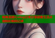 晚晚酱糖心vlog日常分享甜蜜生活点滴精彩瞬间记录