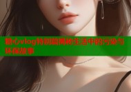 糖心vlog特别篇揭秘生活中的污染与环保故事