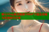 糖心Vlog高清视频1080P下载全攻略与实用技巧分享
