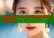晚晚酱糖心Vlog日常分享温馨生活点滴精彩瞬间