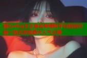 糖心vlog女主角名单揭秘平台精选功能一站式发现最火人气主播