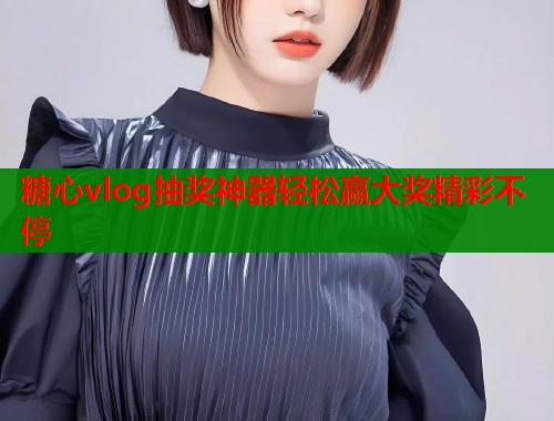 糖心vlog抽奖神器轻松赢大奖精彩不停  第1张