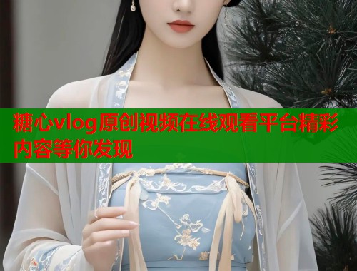 糖心vlog原创视频在线观看平台精彩内容等你发现  第1张