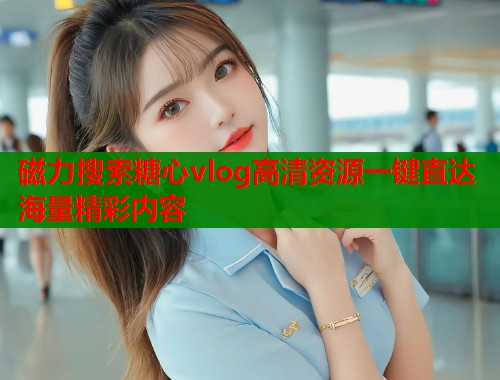 磁力搜索糖心vlog高清资源一键直达海量精彩内容  第1张
