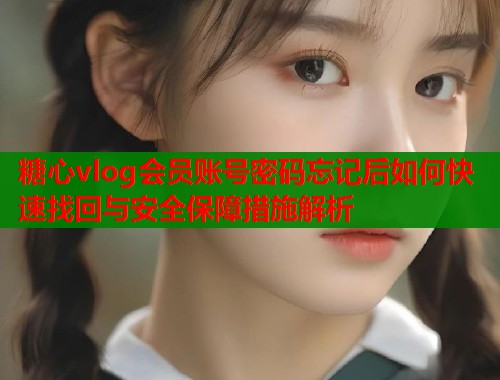 糖心vlog会员账号密码忘记后如何快速找回与安全保障措施解析  第1张