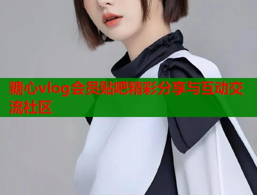 糖心vlog会员贴吧精彩分享与互动交流社区  第2张
