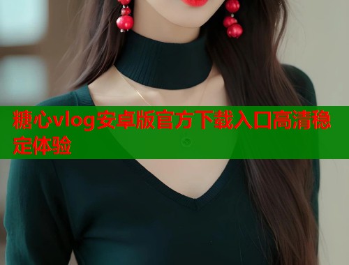 糖心vlog安卓版官方下载入口高清稳定体验  第1张