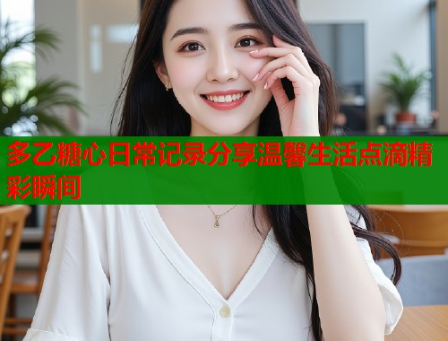 多乙糖心日常记录分享温馨生活点滴精彩瞬间  第1张