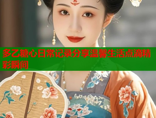多乙糖心日常记录分享温馨生活点滴精彩瞬间  第2张