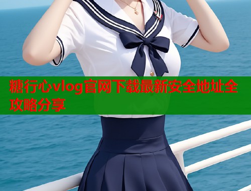 糖行心vlog官网下载最新安全地址全攻略分享  第1张
