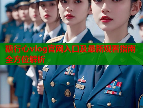 糖行心vlog官网入口及最新观看指南全方位解析  第1张