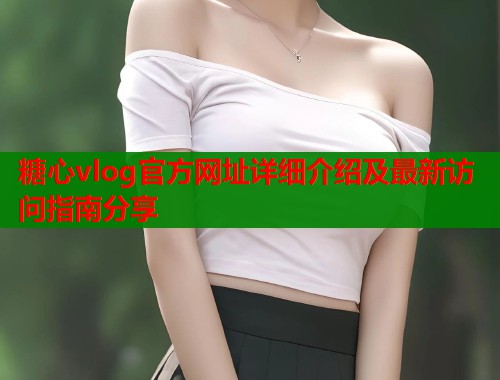 糖心vlog官方网址详细介绍及最新访问指南分享  第1张