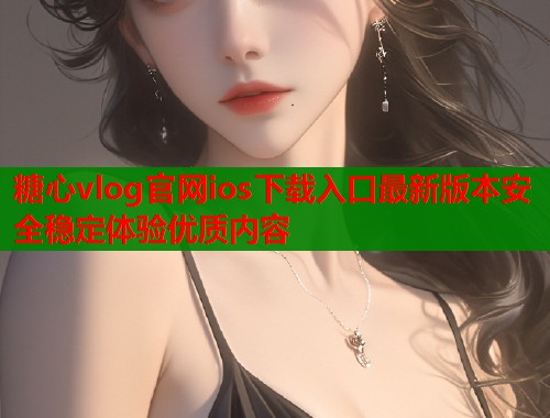 糖心vlog官网ios下载入口最新版本安全稳定体验优质内容  第1张