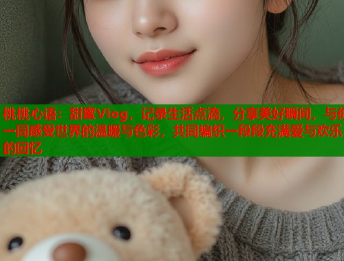 桃桃心语：甜蜜Vlog，记录生活点滴，分享美好瞬间，与你一同感受世界的温暖与色彩，共同编织一段段充满爱与欢乐的回忆  第1张