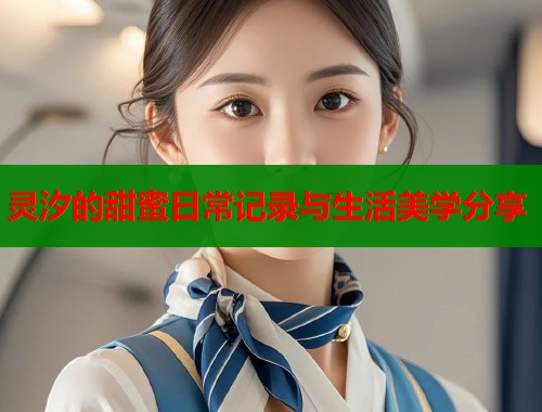 灵汐的甜蜜日常记录与生活美学分享  第1张