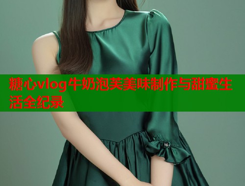 糖心vlog牛奶泡芙美味制作与甜蜜生活全纪录  第1张