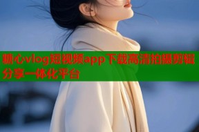 糖心vlog短视频app下载高清拍摄剪辑分享一体化平台