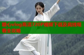 糖心vlog高清720P视频下载及离线观看全攻略