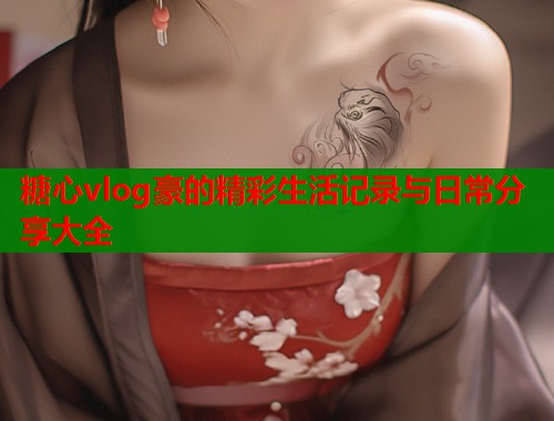 糖心vlog豪的精彩生活记录与日常分享大全  第1张