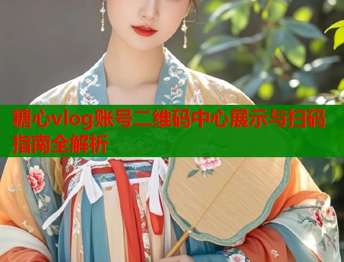 糖心vlog账号二维码中心展示与扫码指南全解析  第1张
