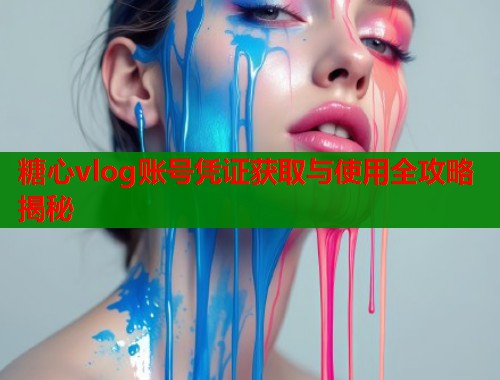 糖心vlog账号凭证获取与使用全攻略揭秘  第1张